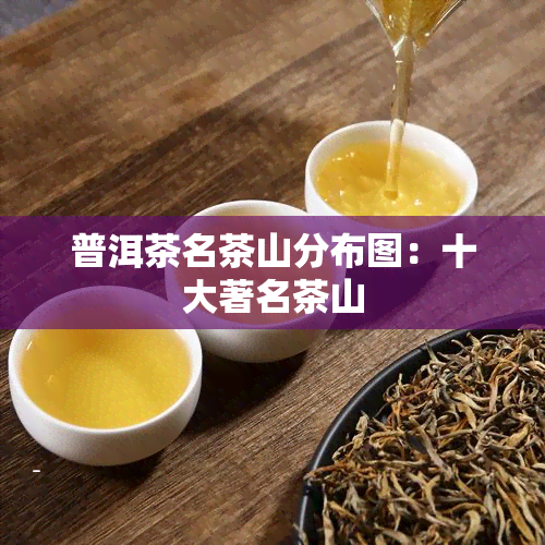 普洱茶名茶山分布图：十大著名茶山