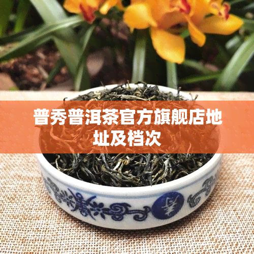 普秀普洱茶官方旗舰店地址及档次