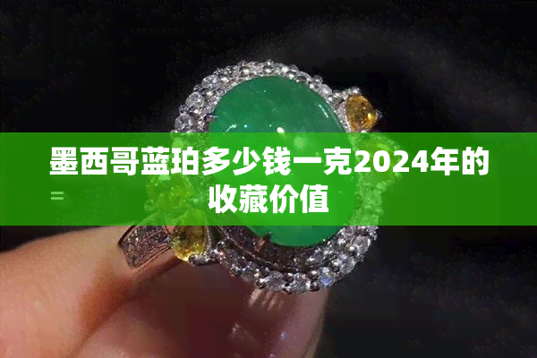 墨西哥蓝珀多少钱一克2024年的收藏价值