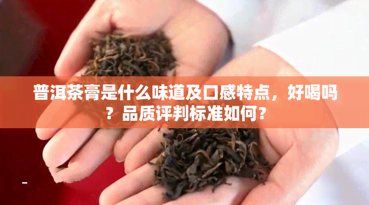 普洱茶膏是什么味道及口感特点，好喝吗？品质评判标准如何？