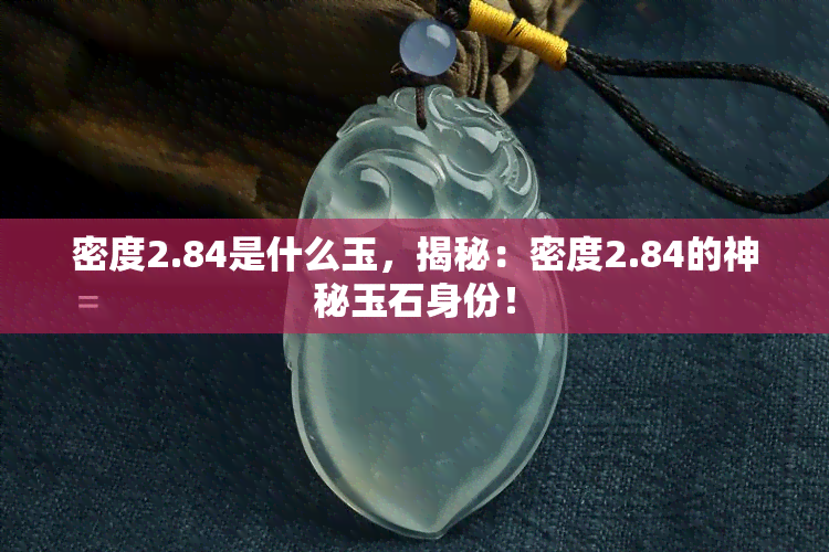 密度2.84是什么玉，揭秘：密度2.84的神秘玉石身份！