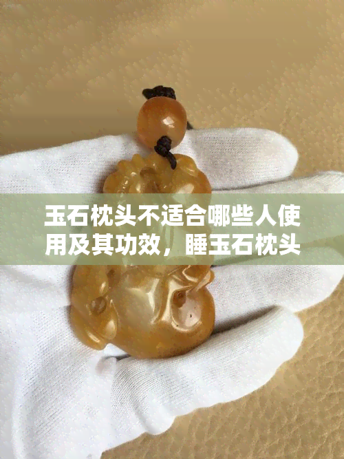 玉石枕头不适合哪些人使用及其功效，睡玉石枕头好不好