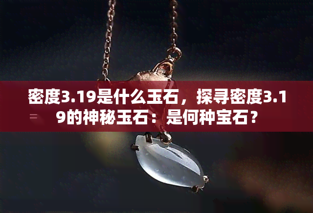 密度3.19是什么玉石，探寻密度3.19的神秘玉石：是何种宝石？