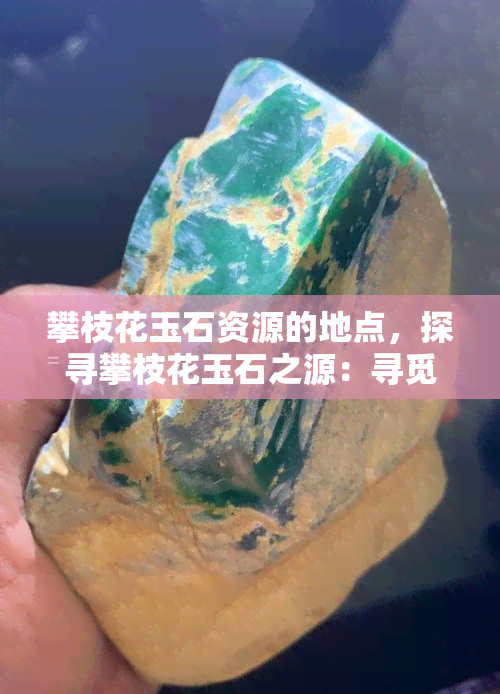 攀枝花玉石资源的地点，探寻攀枝花玉石之源：寻觅宝石之地