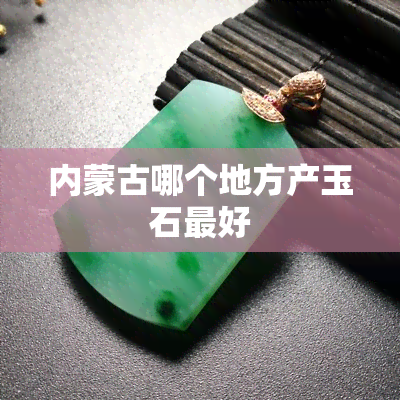 内蒙古哪个地方产玉石更好