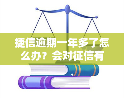 捷信逾期一年多了怎么办？会对有影响吗？