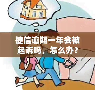 捷信逾期一年会被起诉吗，怎么办？