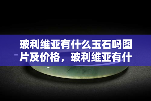 玻利维亚有什么玉石吗图片及价格，玻利维亚有什么值得买