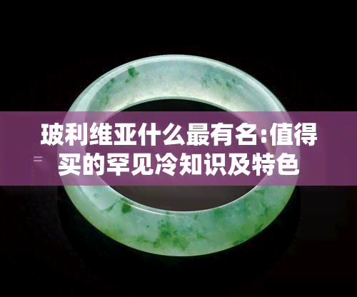 玻利维亚什么最有名:值得买的罕见冷知识及特色