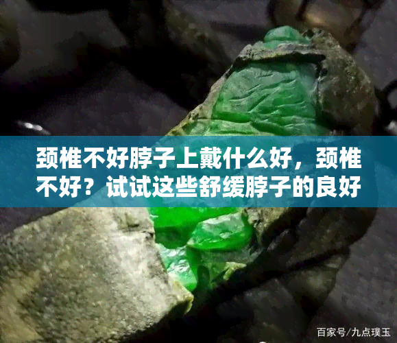 颈椎不好脖子上戴什么好，颈椎不好？试试这些舒缓脖子的良好选择！