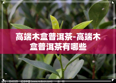 高端木盒普洱茶-高端木盒普洱茶有哪些