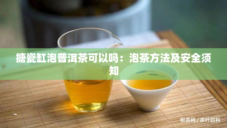 搪瓷缸泡普洱茶可以吗：泡茶方法及安全须知