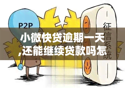 小微快贷逾期一天,还能继续贷款吗怎么办？