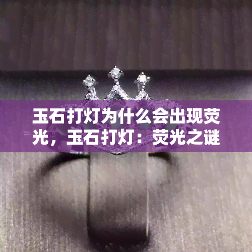 玉石打灯为什么会出现荧光，玉石打灯：荧光之谜揭秘