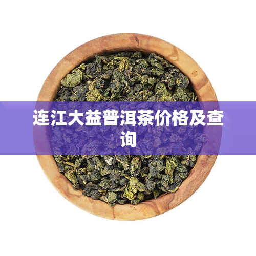 连江大益普洱茶价格及查询