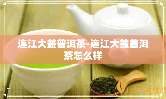 连江大益普洱茶-连江大益普洱茶怎么样