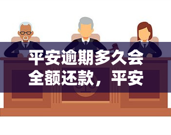 平安逾期多久会全额还款，平安逾期全额还款：还款周期有多久？