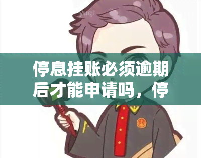 停息挂账必须逾期后才能申请吗，停息挂账：申请是否需要逾期？