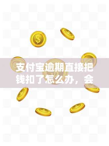 支付宝逾期直接把钱扣了怎么办，会怎么样，可以吗？