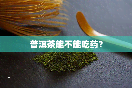 普洱茶能不能吃？