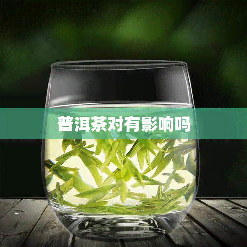 普洱茶对有影响吗