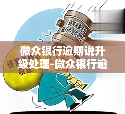 微众银行逾期说升级处理-微众银行逾期说升级处理是真的吗