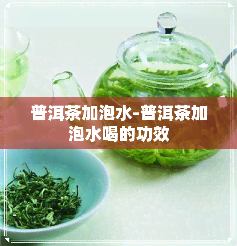 普洱茶加泡水-普洱茶加泡水喝的功效