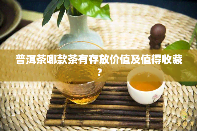 普洱茶哪款茶有存放价值及值得收藏？