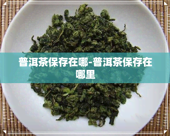 普洱茶保存在哪-普洱茶保存在哪里