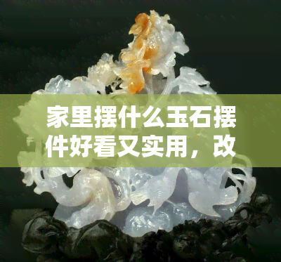 家里摆什么玉石摆件好看又实用，改善风水