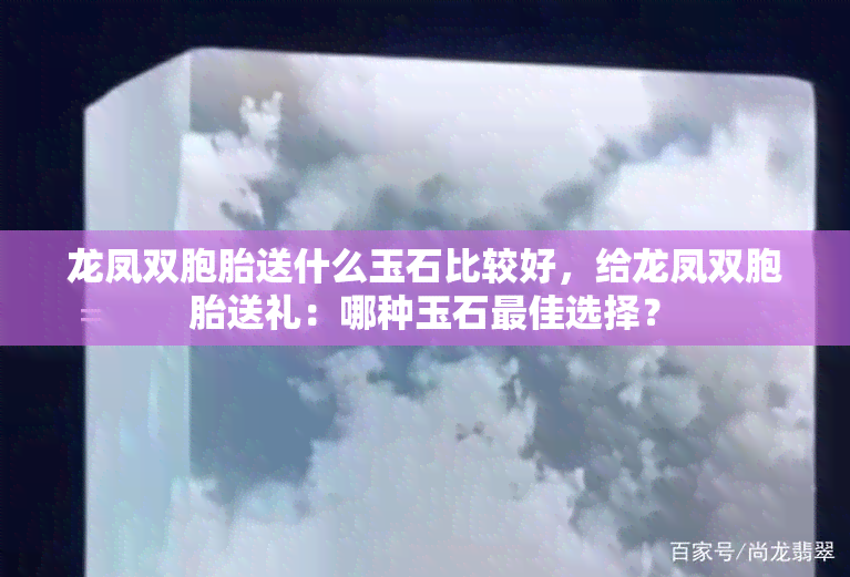 龙凤双胞胎送什么玉石比较好，给龙凤双胞胎送礼：哪种玉石更佳选择？