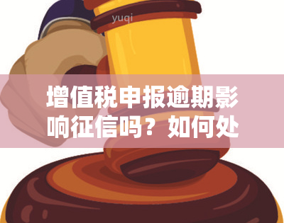 增值税申报逾期影响吗？如何处理逾期增值税申报？