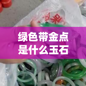 绿色带金点是什么玉石品种及虫子