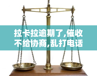 拉卡拉逾期了,不给协商,乱打电话怎么办？