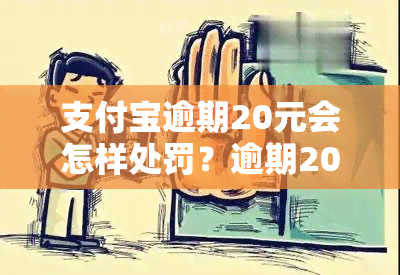 支付宝逾期20元会怎样处罚？逾期20万会有什么处罚？逾期200多天怎么办？