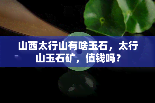 山西太行山有啥玉石，太行山玉石矿，值钱吗？