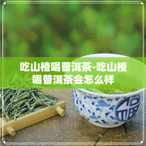 吃山楂喝普洱茶-吃山楂喝普洱茶会怎么样