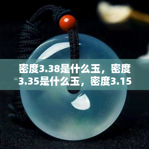 密度3.38是什么玉，密度3.35是什么玉，密度3.15是什么玉，密度3.07是什么玉，密度3.33是什么玉，密度3.23是什么玉