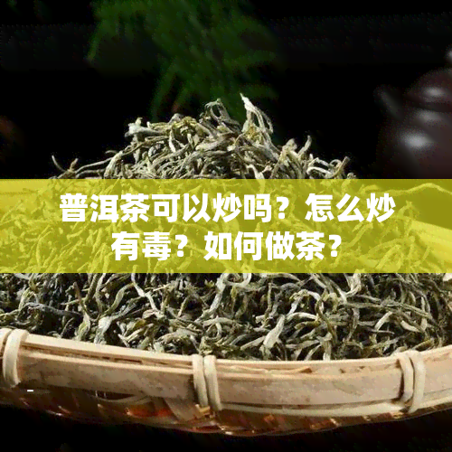 普洱茶可以炒吗？怎么炒有？如何做茶？