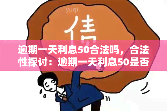 逾期一天利息50合法吗，合法性探讨：逾期一天利息50是否合法？