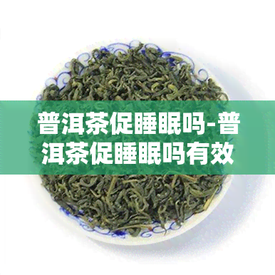 普洱茶促睡眠吗-普洱茶促睡眠吗有效果吗