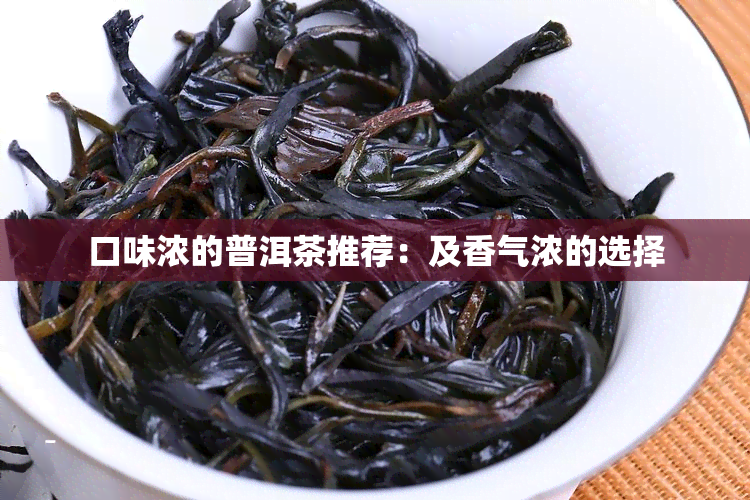 口味浓的普洱茶推荐：及香气浓的选择