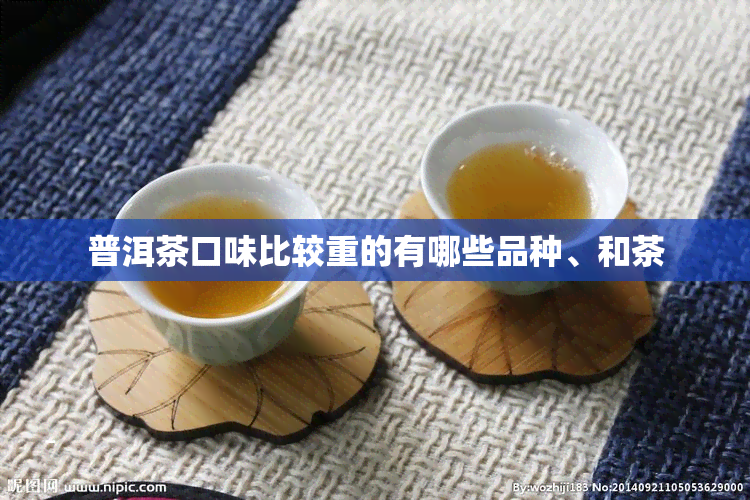 普洱茶口味比较重的有哪些品种、和茶