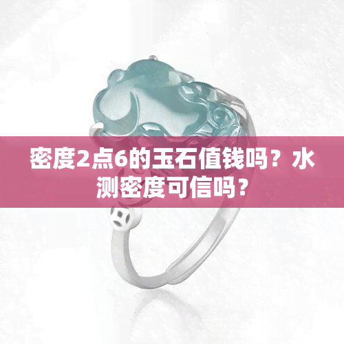 密度2点6的玉石值钱吗？水测密度可信吗？