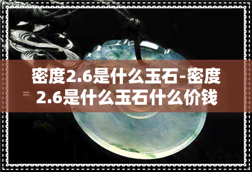 密度2.6是什么玉石-密度2.6是什么玉石什么价钱