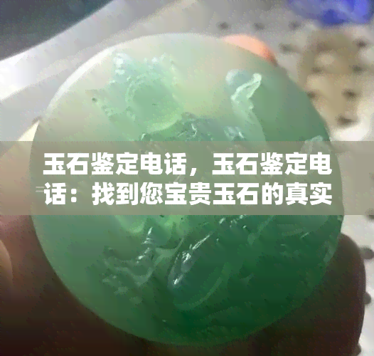 玉石鉴定电话，玉石鉴定电话：找到您宝贵玉石的真实价值