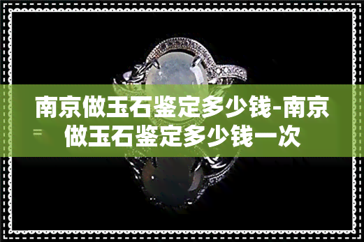 南京做玉石鉴定多少钱-南京做玉石鉴定多少钱一次