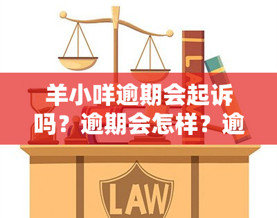 羊小咩逾期会起诉吗？逾期会怎样？逾期会上吗？逾期一个月，有问题吗？