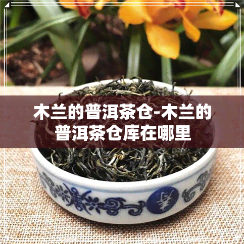 木兰的普洱茶仓-木兰的普洱茶仓库在哪里