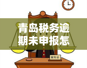 青岛税务逾期未申报怎么办及相关流程